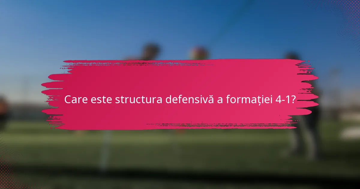 Care este structura defensivă a formației 4-1?
