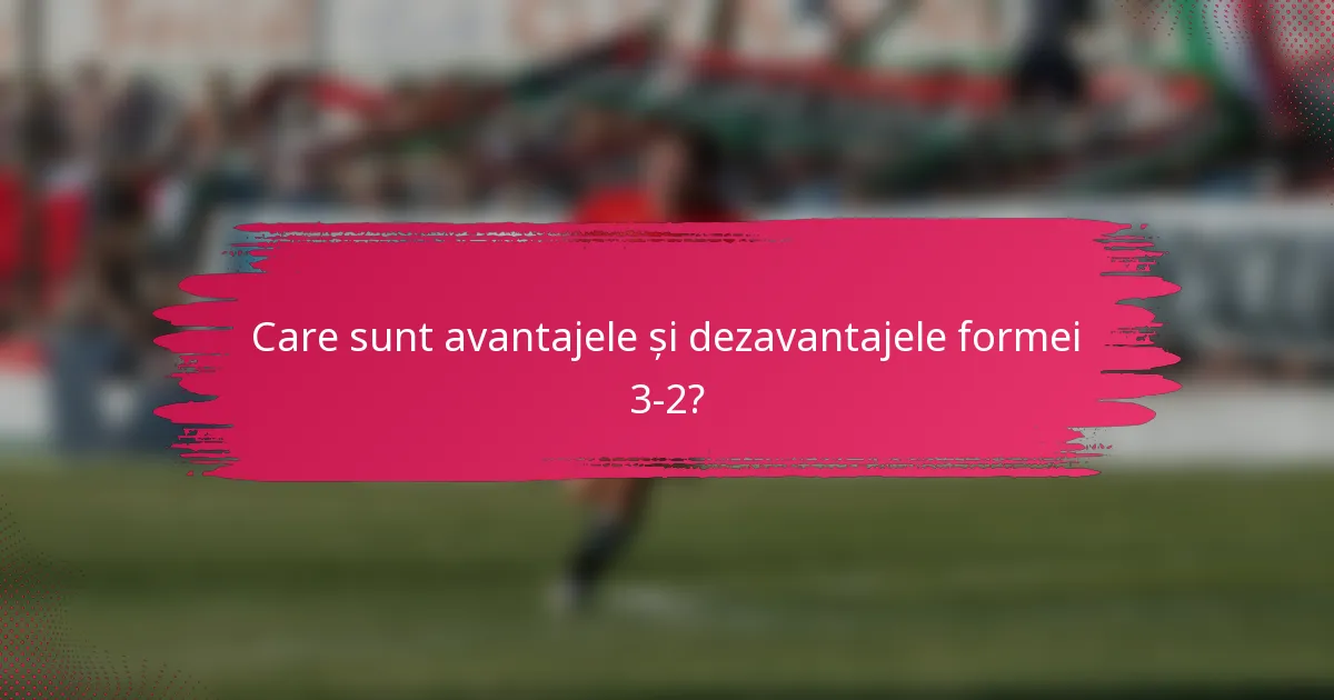 Care sunt avantajele și dezavantajele formei 3-2?