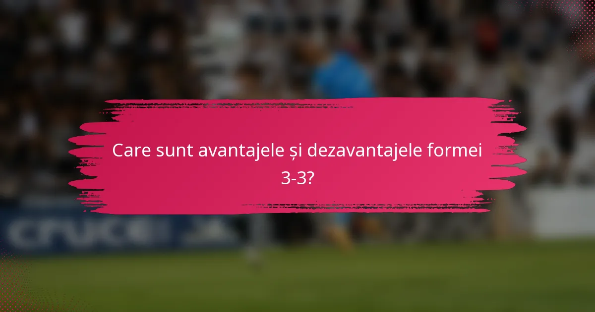 Care sunt avantajele și dezavantajele formei 3-3?