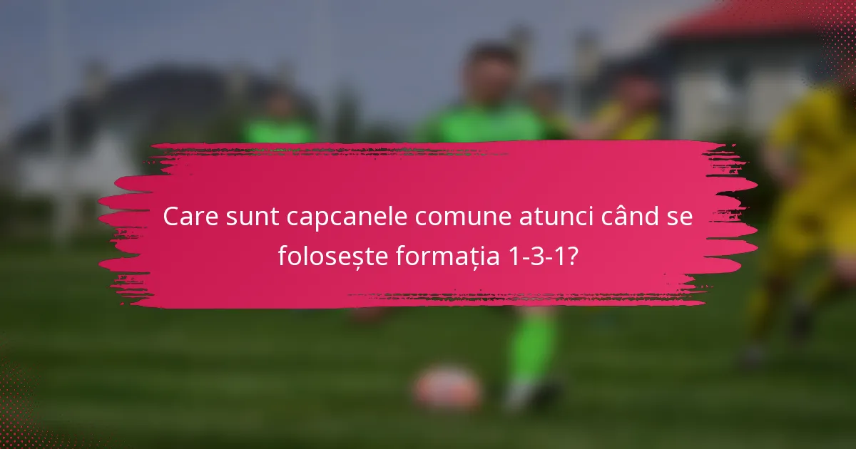 Care sunt capcanele comune atunci când se folosește formația 1-3-1?