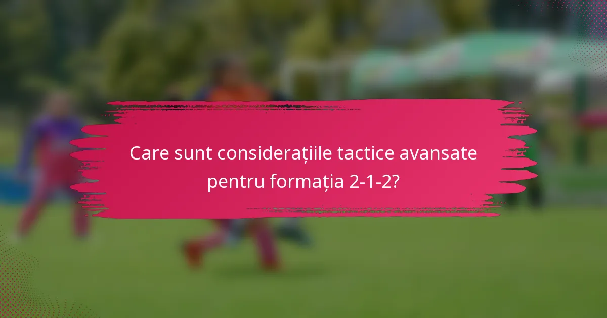 Care sunt considerațiile tactice avansate pentru formația 2-1-2?