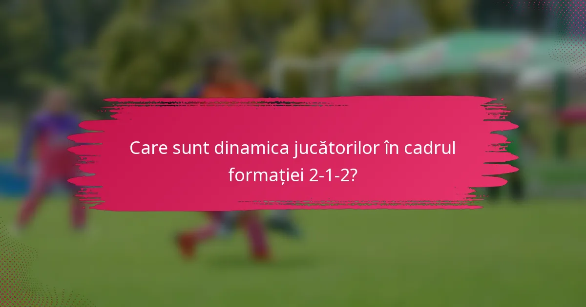 Care sunt dinamica jucătorilor în cadrul formației 2-1-2?