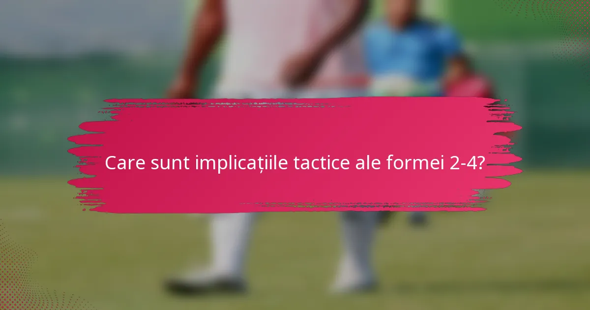 Care sunt implicațiile tactice ale formei 2-4?