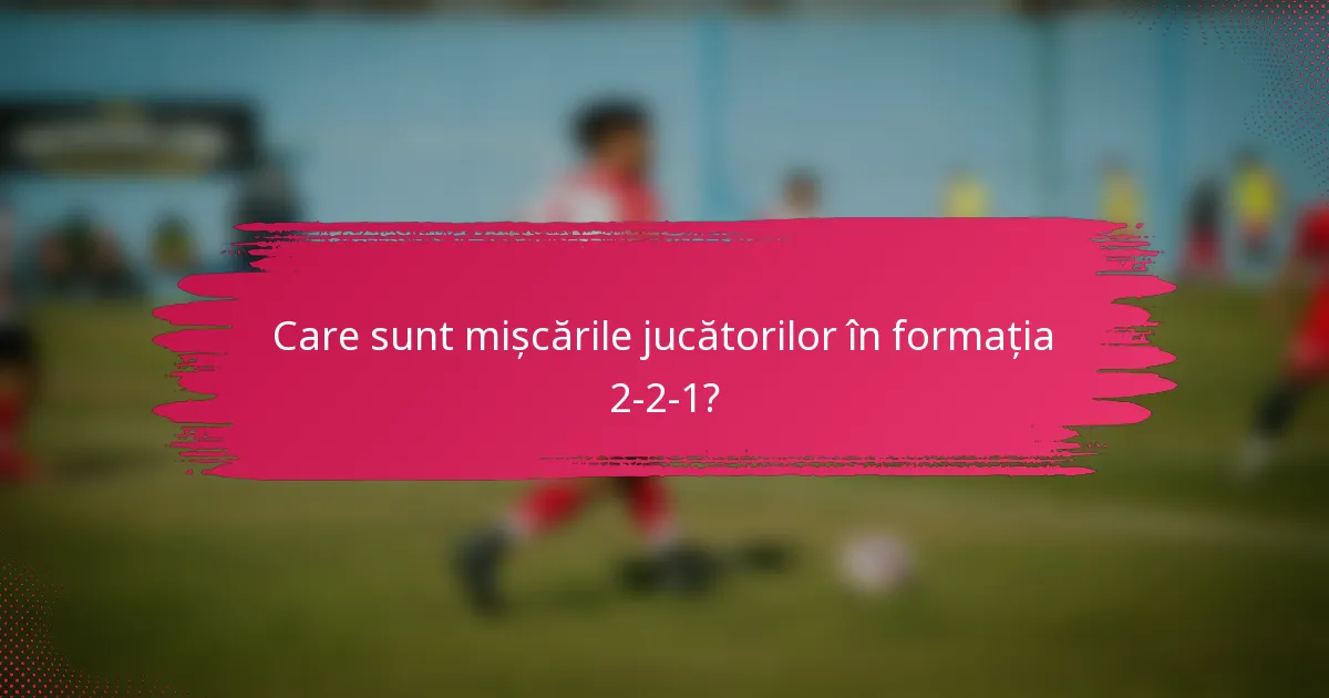 Care sunt mișcările jucătorilor în formația 2-2-1?