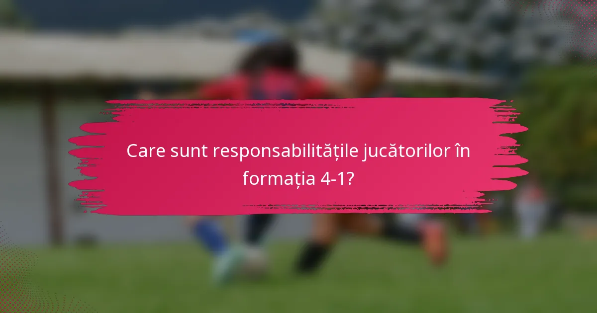 Care sunt responsabilitățile jucătorilor în formația 4-1?