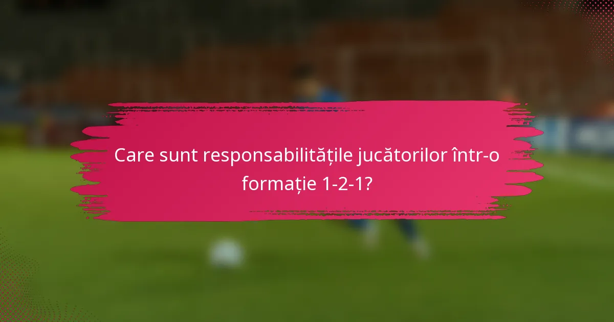 Care sunt responsabilitățile jucătorilor într-o formație 1-2-1?