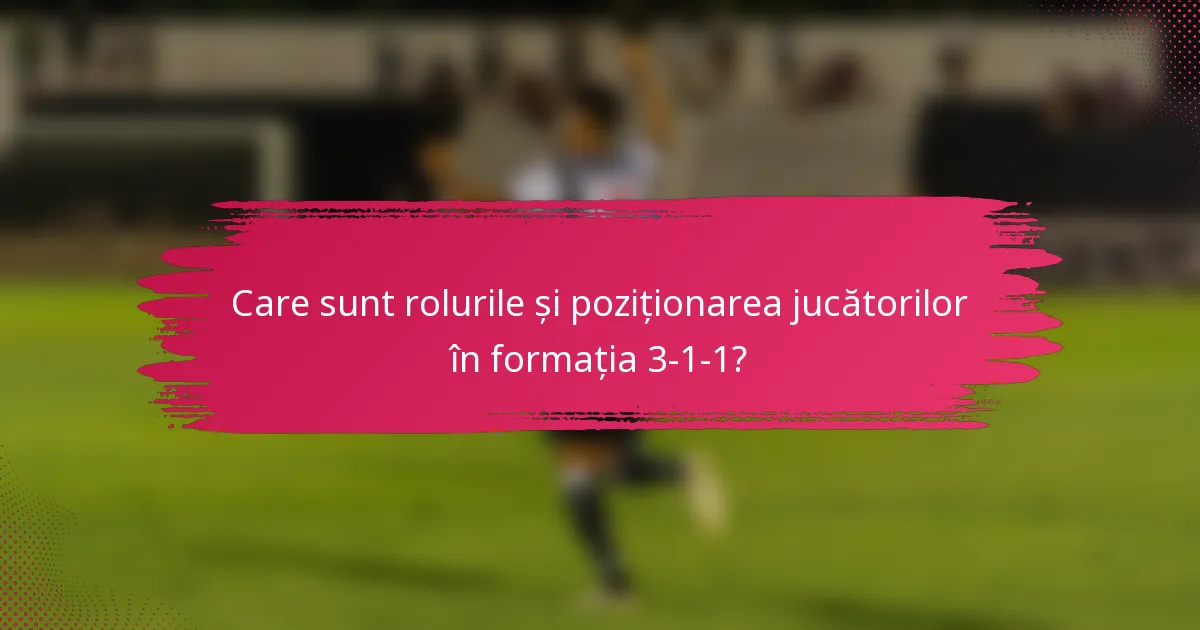 Care sunt rolurile și poziționarea jucătorilor în formația 3-1-1?