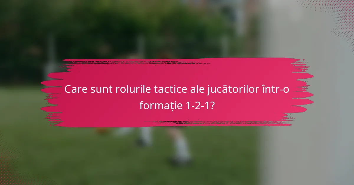 Care sunt rolurile tactice ale jucătorilor într-o formație 1-2-1?