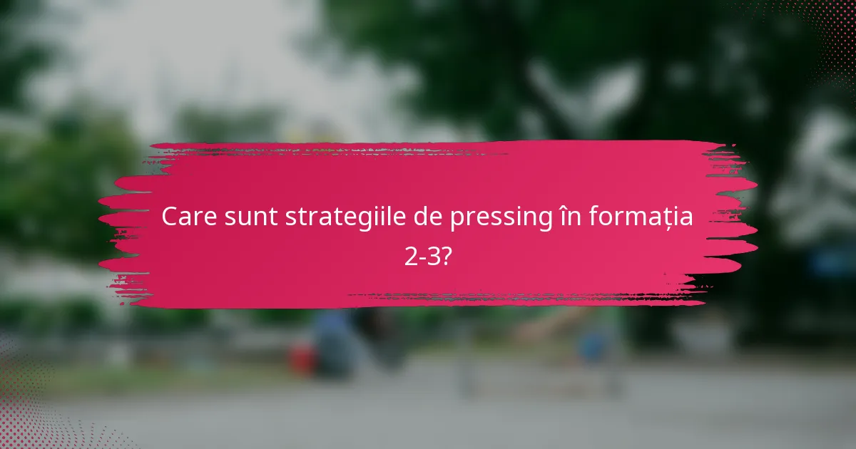 Care sunt strategiile de pressing în formația 2-3?