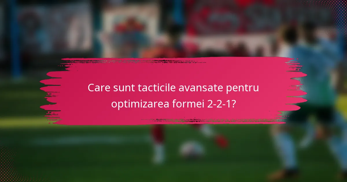 Care sunt tacticile avansate pentru optimizarea formei 2-2-1?