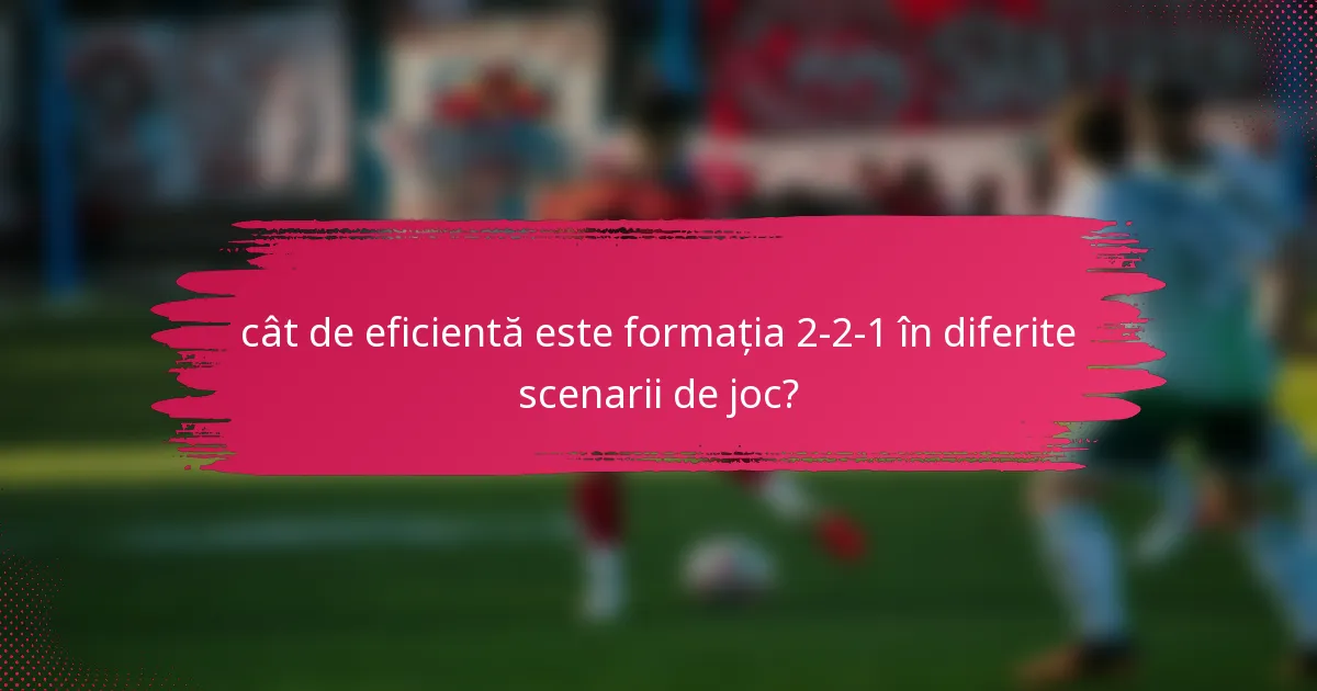 cât de eficientă este formația 2-2-1 în diferite scenarii de joc?