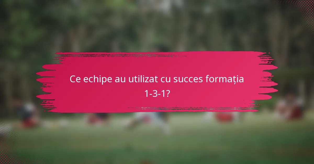 Ce echipe au utilizat cu succes formația 1-3-1?