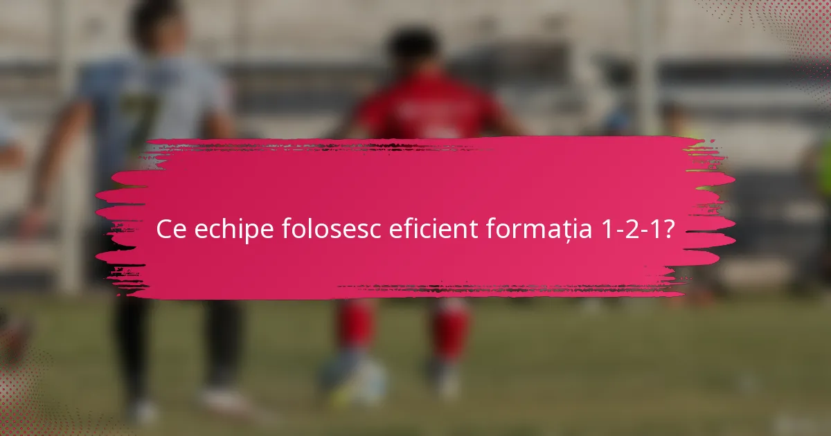 Ce echipe folosesc eficient formația 1-2-1?