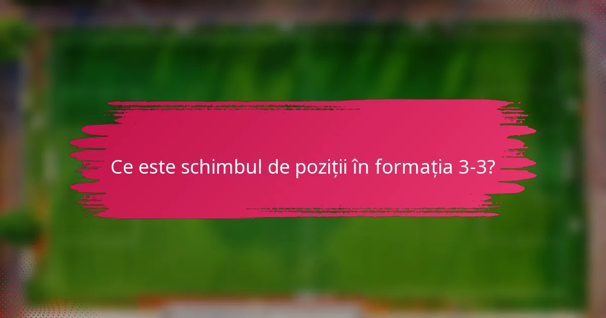 Ce este schimbul de poziții în formația 3-3?