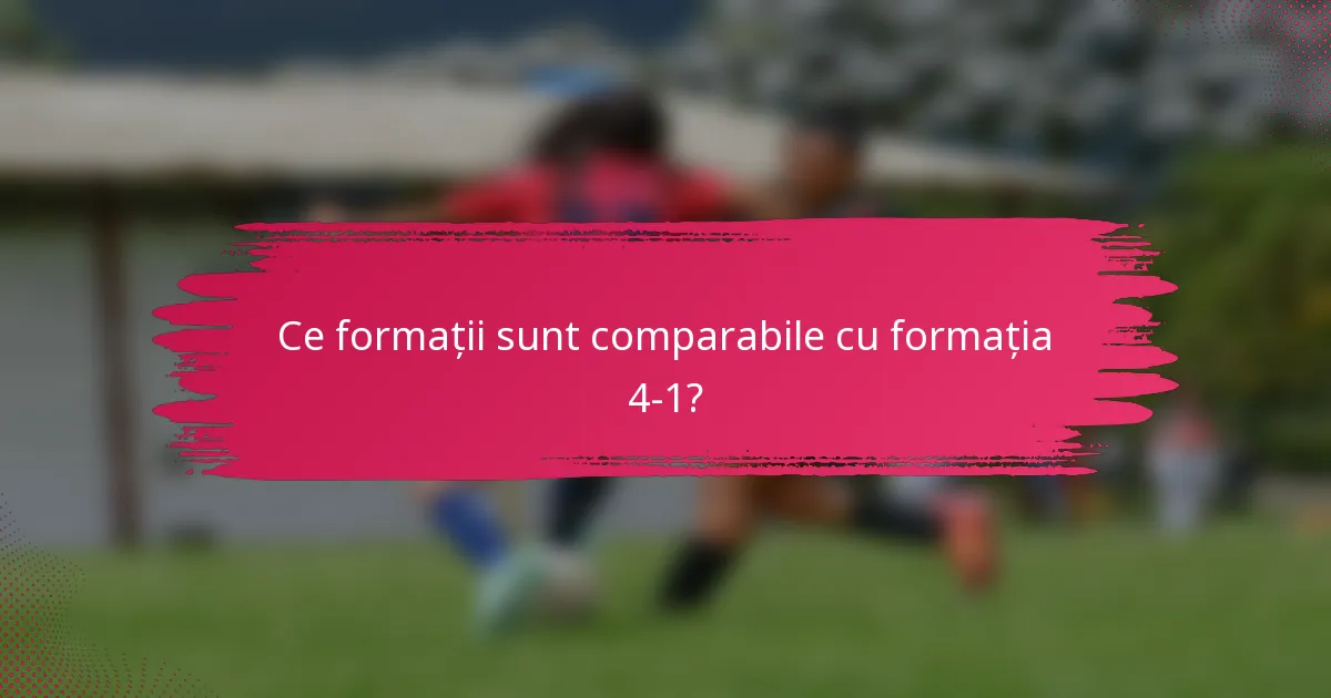 Ce formații sunt comparabile cu formația 4-1?