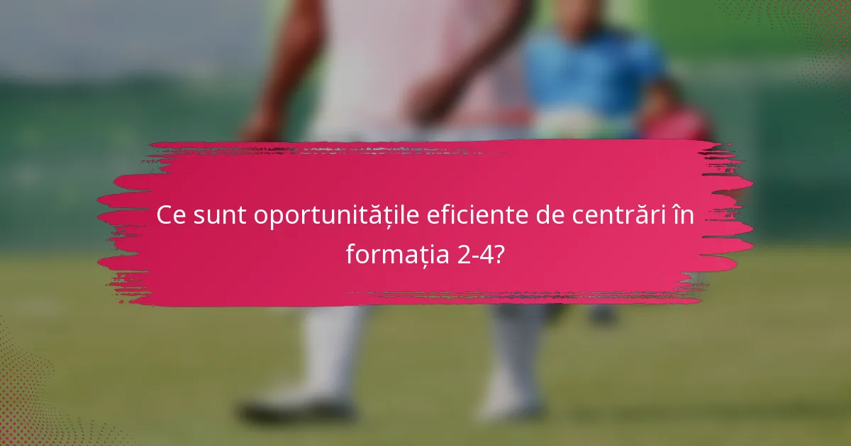 Ce sunt oportunitățile eficiente de centrări în formația 2-4?