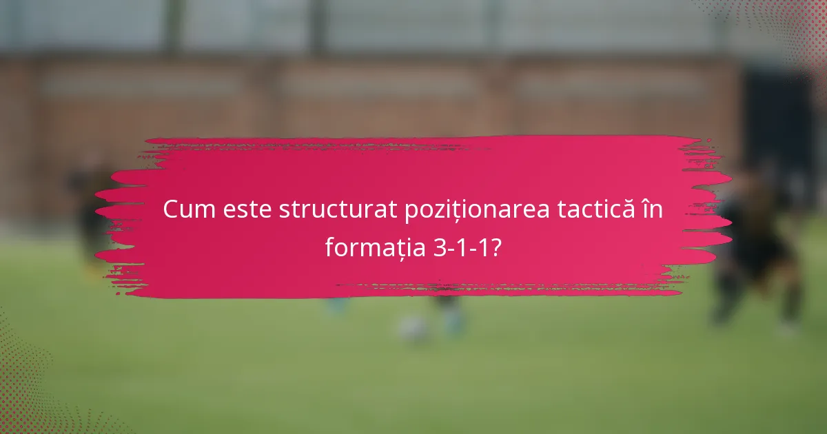 Cum este structurat poziționarea tactică în formația 3-1-1?
