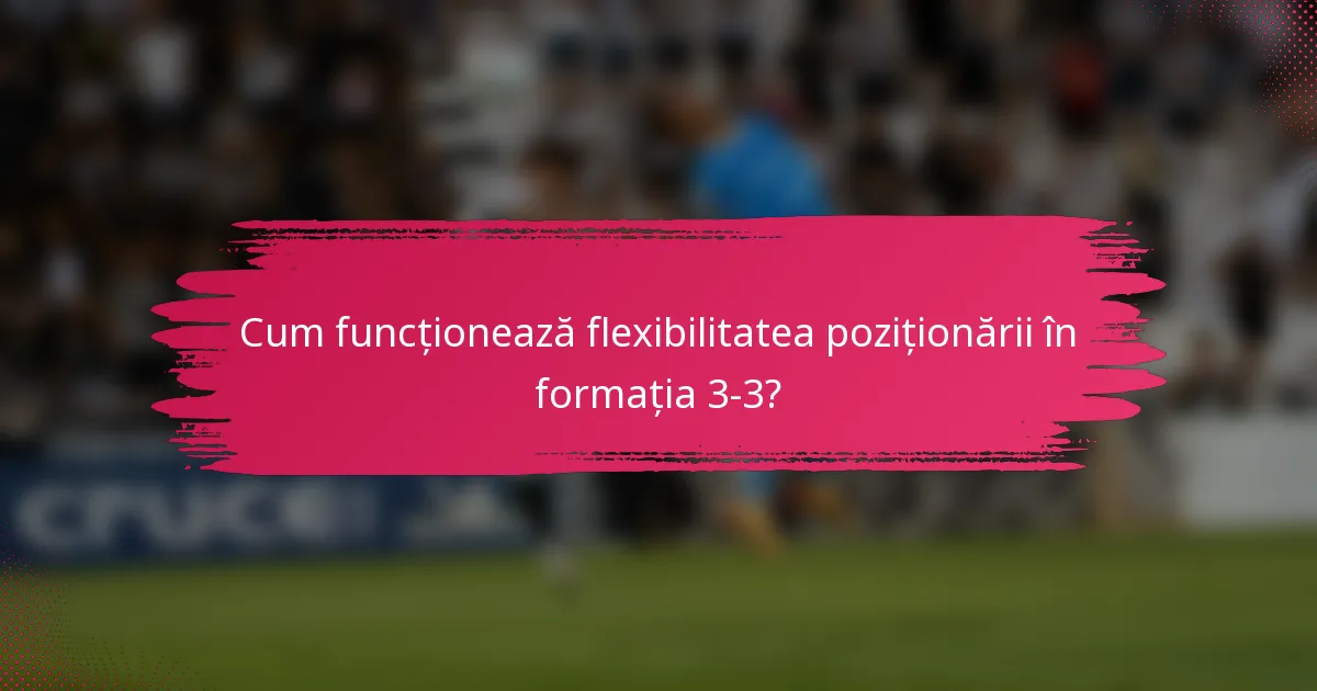 Cum funcționează flexibilitatea poziționării în formația 3-3?