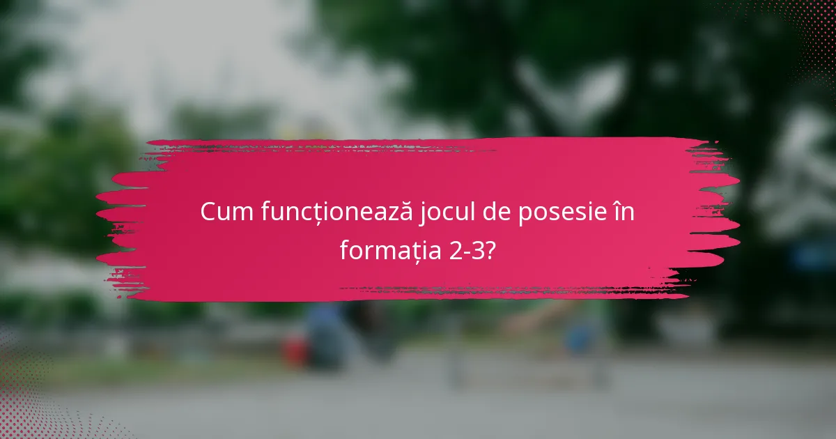 Cum funcționează jocul de posesie în formația 2-3?