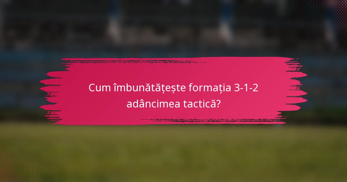 Cum îmbunătățește formația 3-1-2 adâncimea tactică?