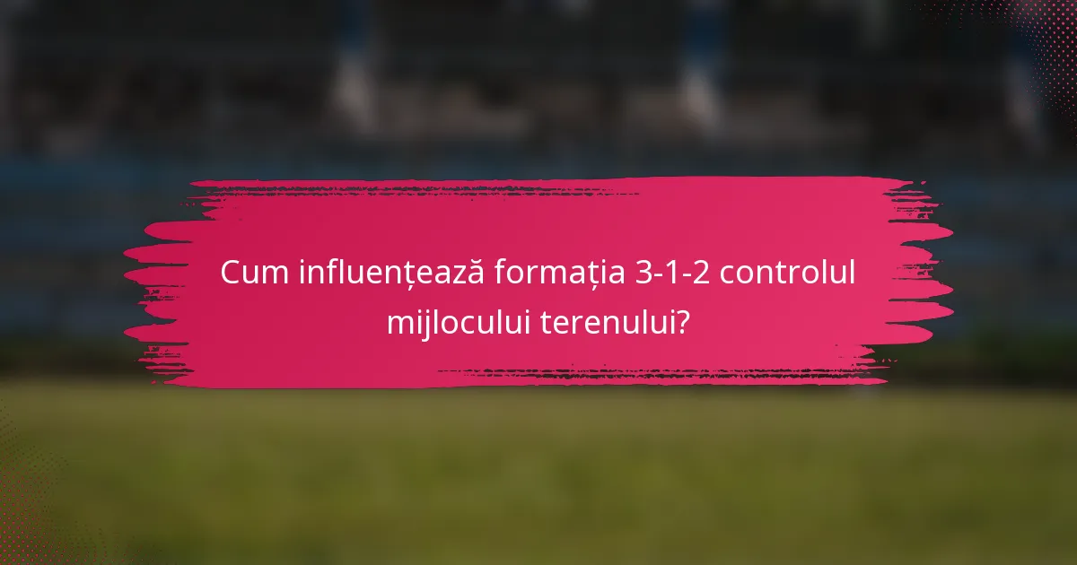 Cum influențează formația 3-1-2 controlul mijlocului terenului?