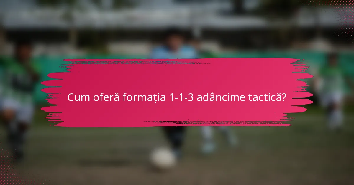 Cum oferă formația 1-1-3 adâncime tactică?