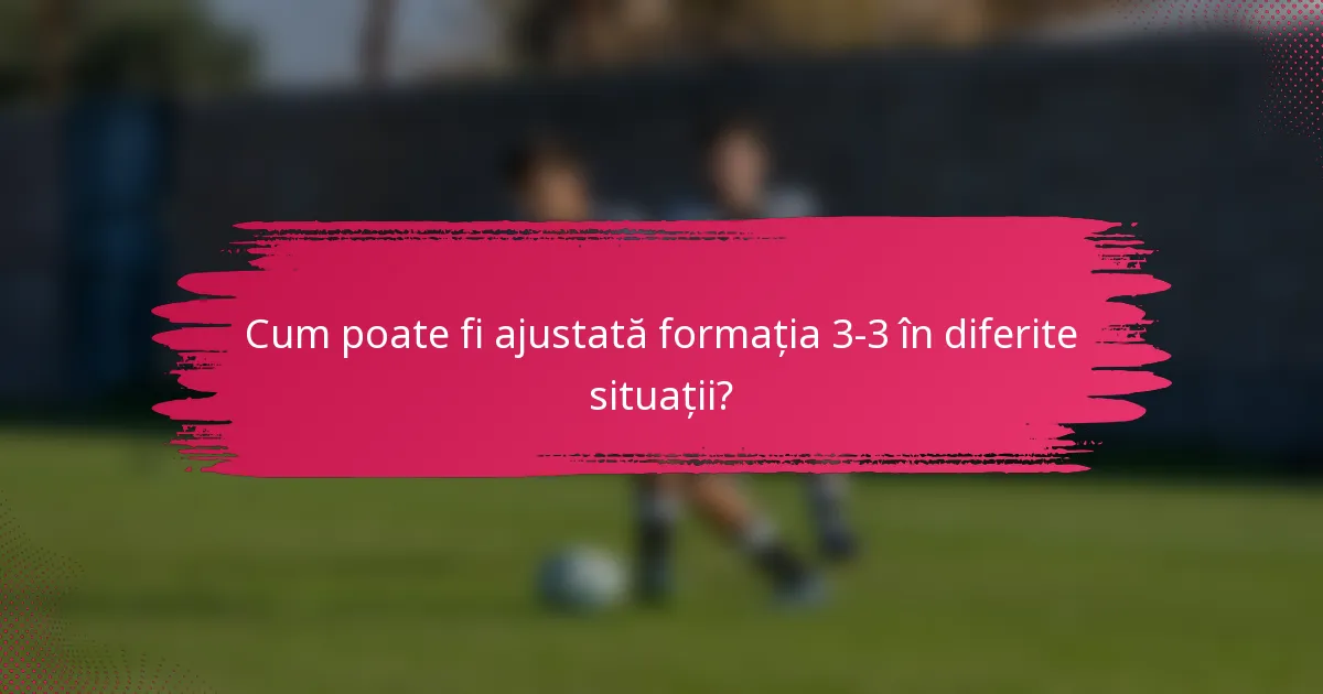 Cum poate fi ajustată formația 3-3 în diferite situații?