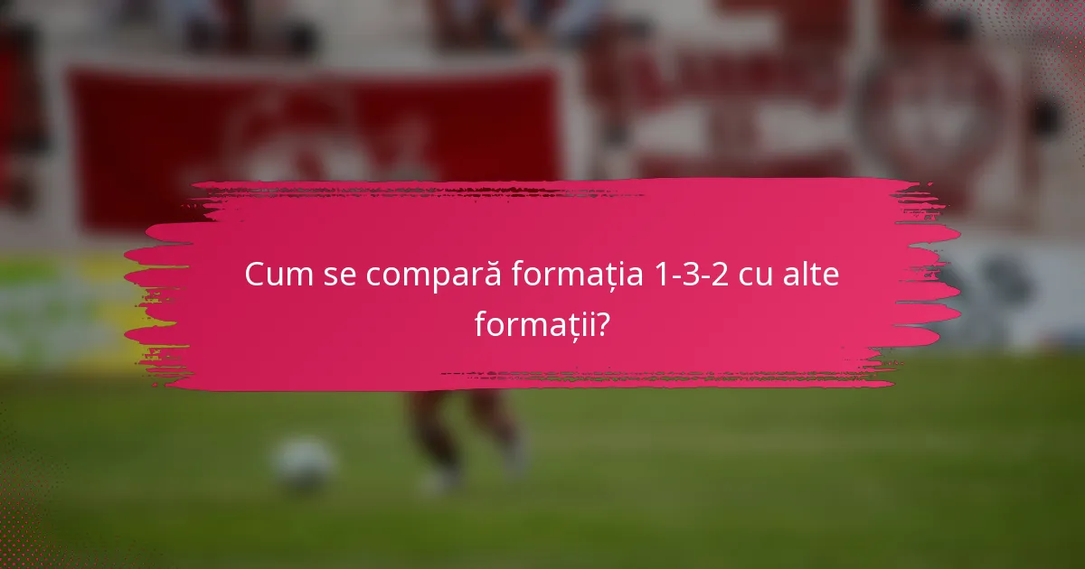 Cum se compară formația 1-3-2 cu alte formații?