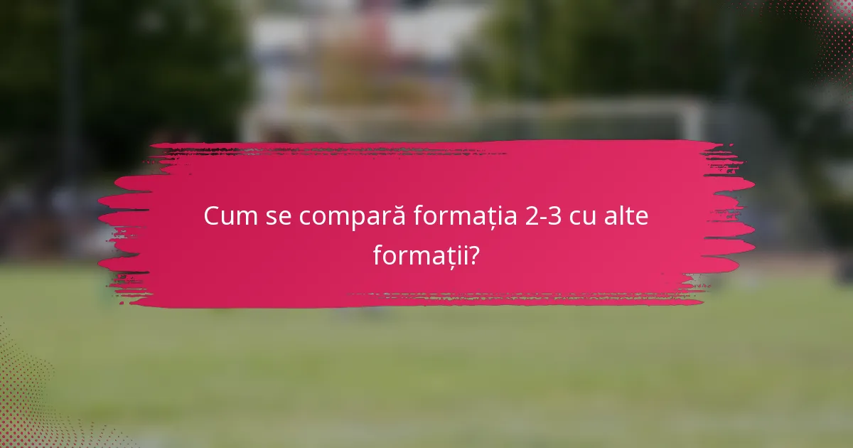 Cum se compară formația 2-3 cu alte formații?