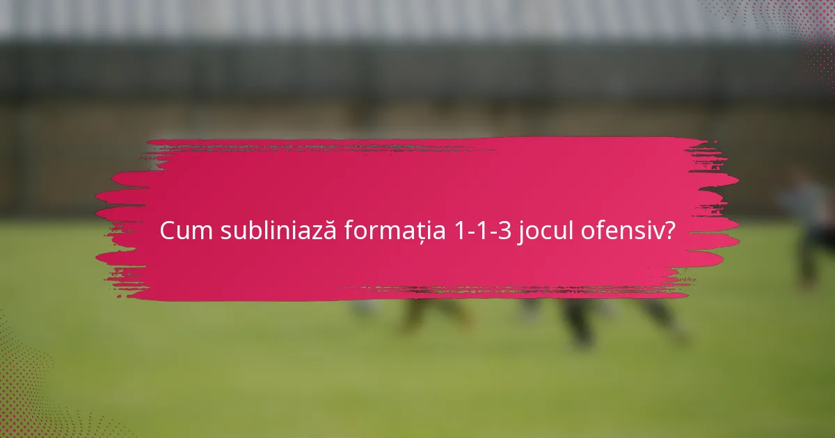 Cum subliniază formația 1-1-3 jocul ofensiv?