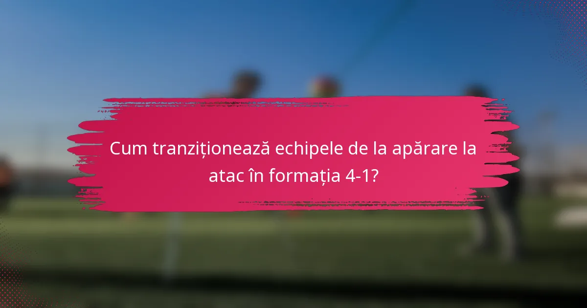 Cum tranziționează echipele de la apărare la atac în formația 4-1?